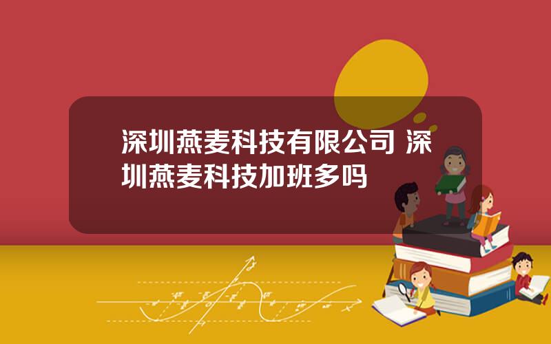 深圳燕麦科技有限公司 深圳燕麦科技加班多吗